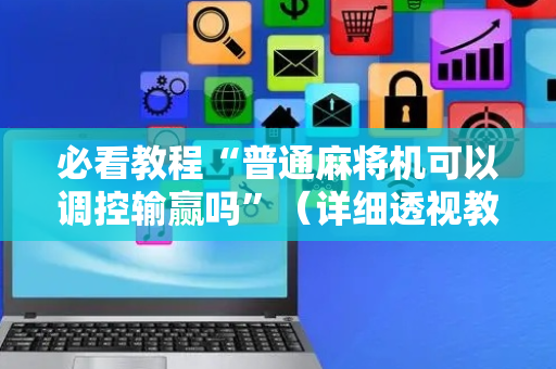 必看教程“普通麻将机可以调控输赢吗”（详细透视教程）-哔哩哔哩
