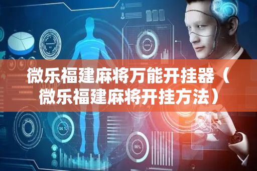 微乐福建麻将万能开挂器（微乐福建麻将开挂方法）