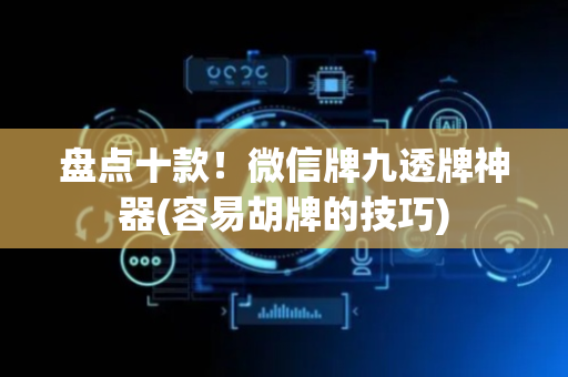 盘点十款！微信牌九透牌神器(容易胡牌的技巧)