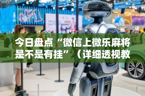 今日盘点“微信上微乐麻将是不是有挂”（详细透视教程）-哔哩哔哩