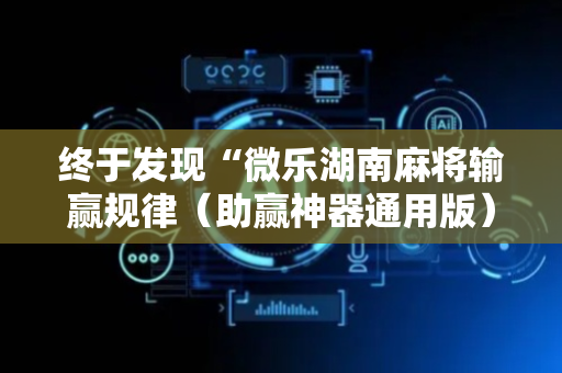 终于发现“微乐湖南麻将输赢规律（助赢神器通用版）