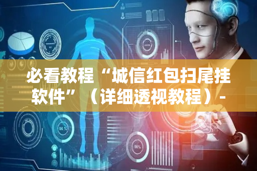 必看教程“城信红包扫尾挂软件”（详细透视教程）-哔哩哔哩