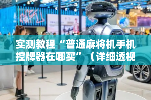 实测教程“普通麻将机手机控牌器在哪买”（详细透视教程）-哔哩哔哩
