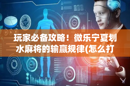 玩家必备攻略！微乐宁夏划水麻将的输赢规律(怎么打才会赢)
