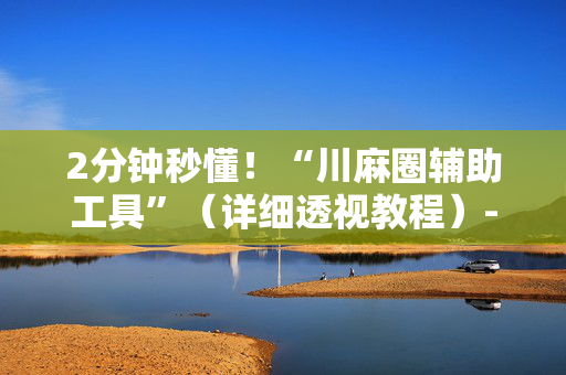 2分钟秒懂！“川麻圈辅助工具”（详细透视教程）-哔哩哔哩