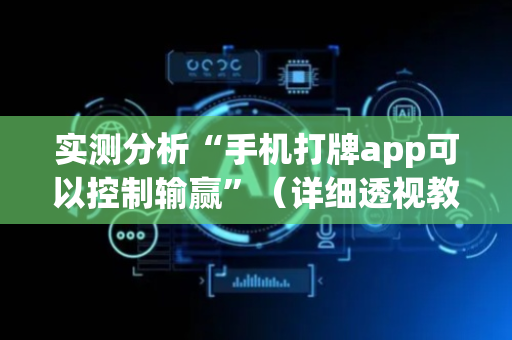 实测分析“手机打牌app可以控制输赢”（详细透视教程）-哔哩哔哩
