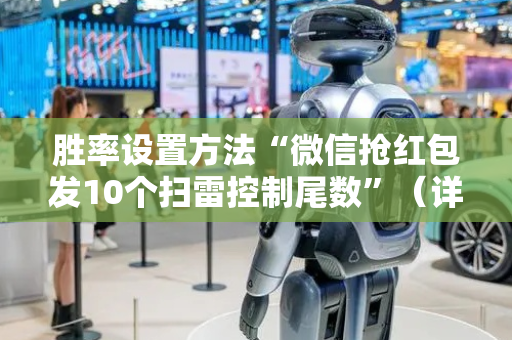 胜率设置方法“微信抢红包发10个扫雷控制尾数”（详细透视教程）-哔哩哔哩