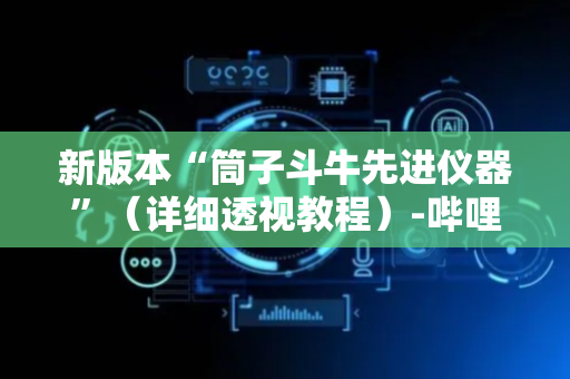 新版本“筒子斗牛先进仪器”（详细透视教程）-哔哩哔哩