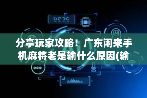 分享玩家攻略！广东闲来手机麻将老是输什么原因(输赢设置胡牌规律)