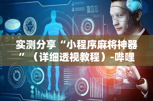 实测分享“小程序麻将神器”（详细透视教程）-哔哩哔哩