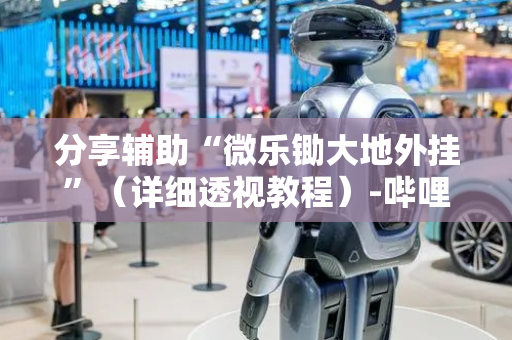 分享辅助“微乐锄大地外挂”（详细透视教程）-哔哩哔哩