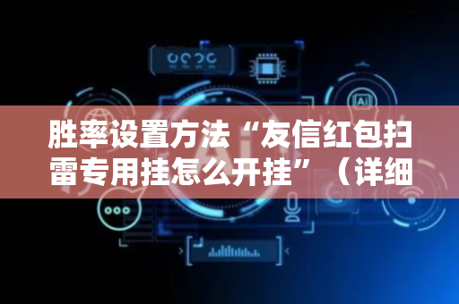 胜率设置方法“友信红包扫雷专用挂怎么开挂”（详细透视教程）-哔哩哔哩