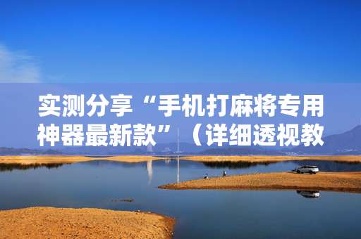 实测分享“手机打麻将专用神器最新款”（详细透视教程）-哔哩哔哩