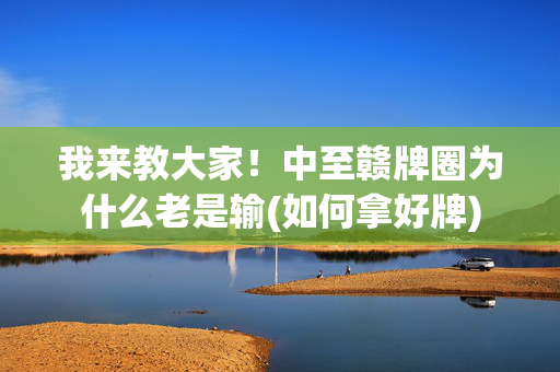我来教大家！中至赣牌圈为什么老是输(如何拿好牌)