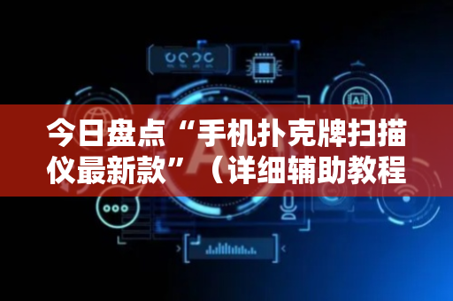 今日盘点“手机扑克牌扫描仪最新款”（详细辅助教程）-哔哩哔哩