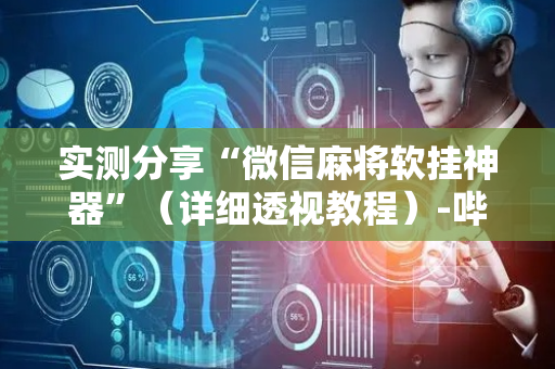 实测分享“微信麻将软挂神器”（详细透视教程）-哔哩哔哩