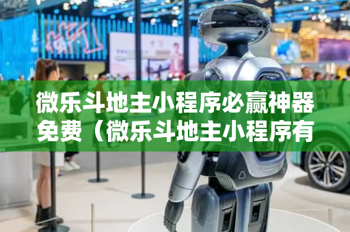 微乐斗地主小程序必赢神器免费（微乐斗地主小程序有挂吗）