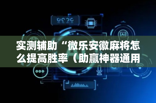 实测辅助“微乐安徽麻将怎么提高胜率（助赢神器通用版）