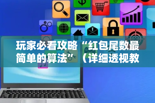玩家必看攻略“红包尾数最简单的算法”（详细透视教程）-哔哩哔哩