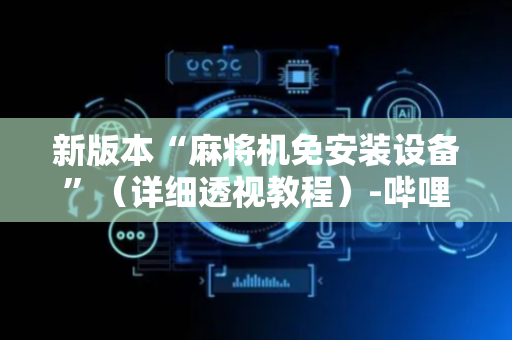 新版本“麻将机免安装设备”（详细透视教程）-哔哩哔哩