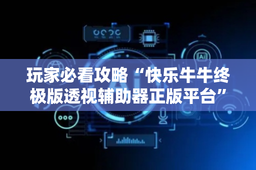 玩家必看攻略“快乐牛牛终极版透视辅助器正版平台”（详细透视教程）-哔哩哔哩