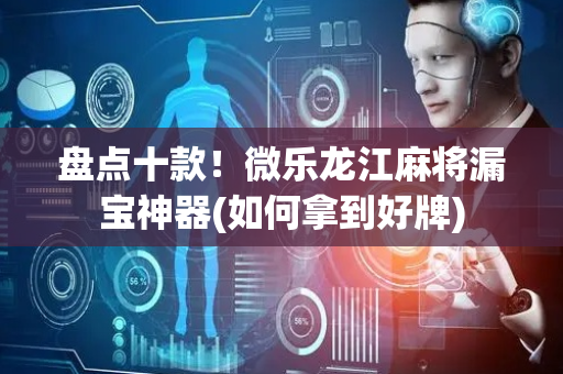 盘点十款！微乐龙江麻将漏宝神器(如何拿到好牌)