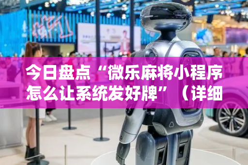 今日盘点“微乐麻将小程序怎么让系统发好牌”（详细开挂教程）-哔哩哔哩