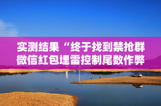 实测结果“终于找到禁抢群微信红包埋雷控制尾数作弊挂方法”（详细透视教程）-哔哩哔哩