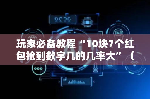 玩家必备教程“10块7个红包抢到数字几的几率大”（详细透视教程）-哔哩哔哩