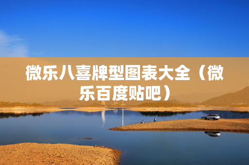 微乐八喜牌型图表大全（微乐百度贴吧）