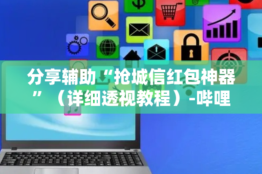 分享辅助“抢城信红包神器”（详细透视教程）-哔哩哔哩