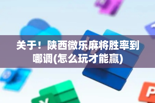 关于！陕西微乐麻将胜率到哪调(怎么玩才能赢)