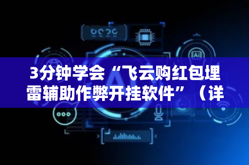 3分钟学会“飞云购红包埋雷辅助作弊开挂软件”（详细透视教程）-哔哩哔哩