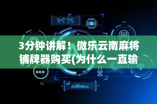 3分钟讲解！微乐云南麻将铺牌器购买(为什么一直输)