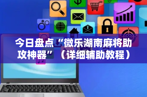今日盘点“微乐湖南麻将助攻神器”（详细辅助教程）-哔哩哔哩