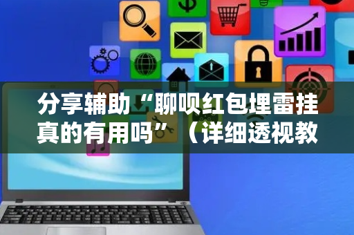 分享辅助“聊呗红包埋雷挂真的有用吗”（详细透视教程）-哔哩哔哩