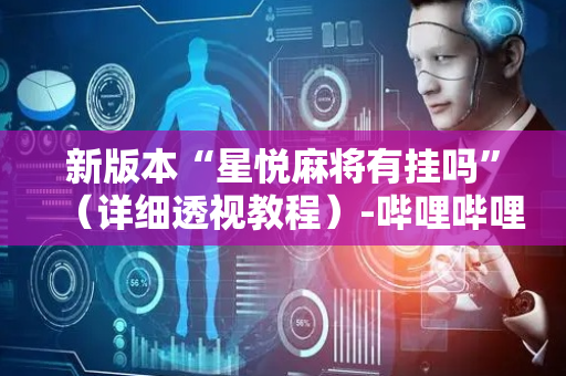 新版本“星悦麻将有挂吗”（详细透视教程）-哔哩哔哩