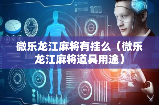 微乐龙江麻将有挂么（微乐龙江麻将道具用途）