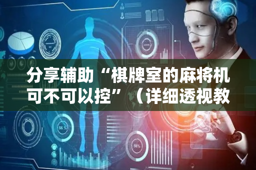 分享辅助“棋牌室的麻将机可不可以控”（详细透视教程）-哔哩哔哩