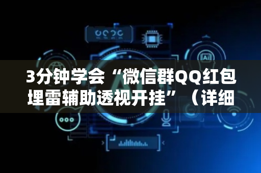 3分钟学会“微信群QQ红包埋雷辅助透视开挂”（详细透视教程）-哔哩哔哩