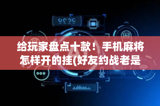 给玩家盘点十款！手机麻将怎样开的挂(好友约战老是输)