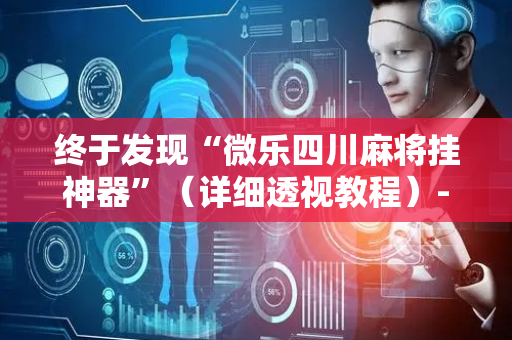 终于发现“微乐四川麻将挂神器”（详细透视教程）-哔哩哔哩