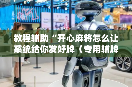 教程辅助“开心麻将怎么让系统给你发好牌（专用辅牌神器免安装）