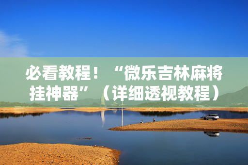 必看教程！“微乐吉林麻将挂神器”（详细透视教程）-哔哩哔哩