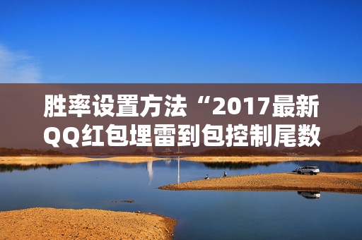 胜率设置方法“2017最新QQ红包埋雷到包控制尾数”（详细透视教程）-哔哩哔哩