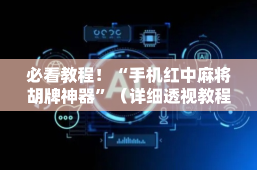 必看教程！“手机红中麻将胡牌神器”（详细透视教程）-哔哩哔哩