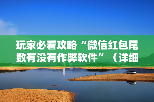 玩家必看攻略“微信红包尾数有没有作弊软件”（详细透视教程）-哔哩哔哩