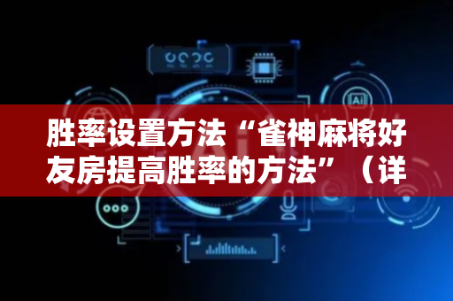 胜率设置方法“雀神麻将好友房提高胜率的方法”（详细透视教程）-哔哩哔哩