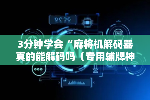 3分钟学会“麻将机解码器真的能解码吗（专用辅牌神器免安装）