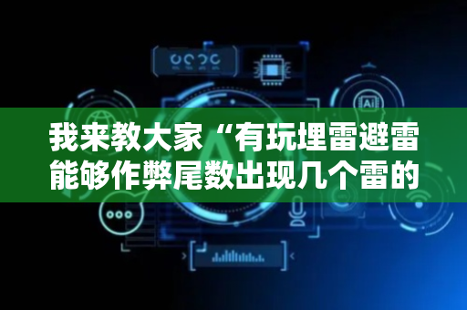 我来教大家“有玩埋雷避雷能够作弊尾数出现几个雷的开挂”（详细透视教程）-哔哩哔哩